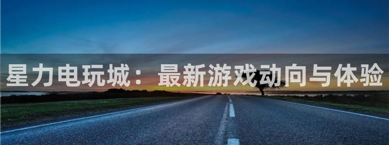 杜邦娱乐测速：星力电玩城：最新游戏动向与体验